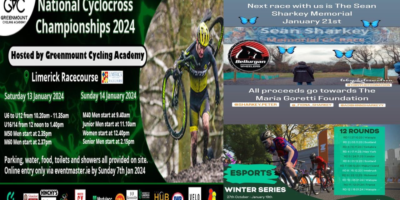 We coming to the end of the CX season, so what is left? National Champs at the Limerick Racecourse near the village of Patrickswell this weekend (Sat 13-Sun 14 Jan) and “The Sean Sharkey Memorial CX” next Sunday 21st January in Jenkinstown Co-Louth (McCrystal Cycling Track) in aid of the “Maria Goretti Foundation” + last 2 rounds of the Esports Winter Series (Friday 12th-19th January)