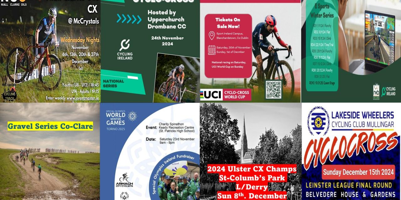 What’s on in the next few weeks? ( Wed 20th Nov – Sun 15th Dec) CX league in Louth, National CX series in Tipperary, Gravel series in Clare, the big one in Dublin (UCI World Cup), E-sport Winter Series, Leinster CX in Mullingar, Provincial CX in Ulster, and a “Spinathon” Charity event in Armagh…book early if you can!!