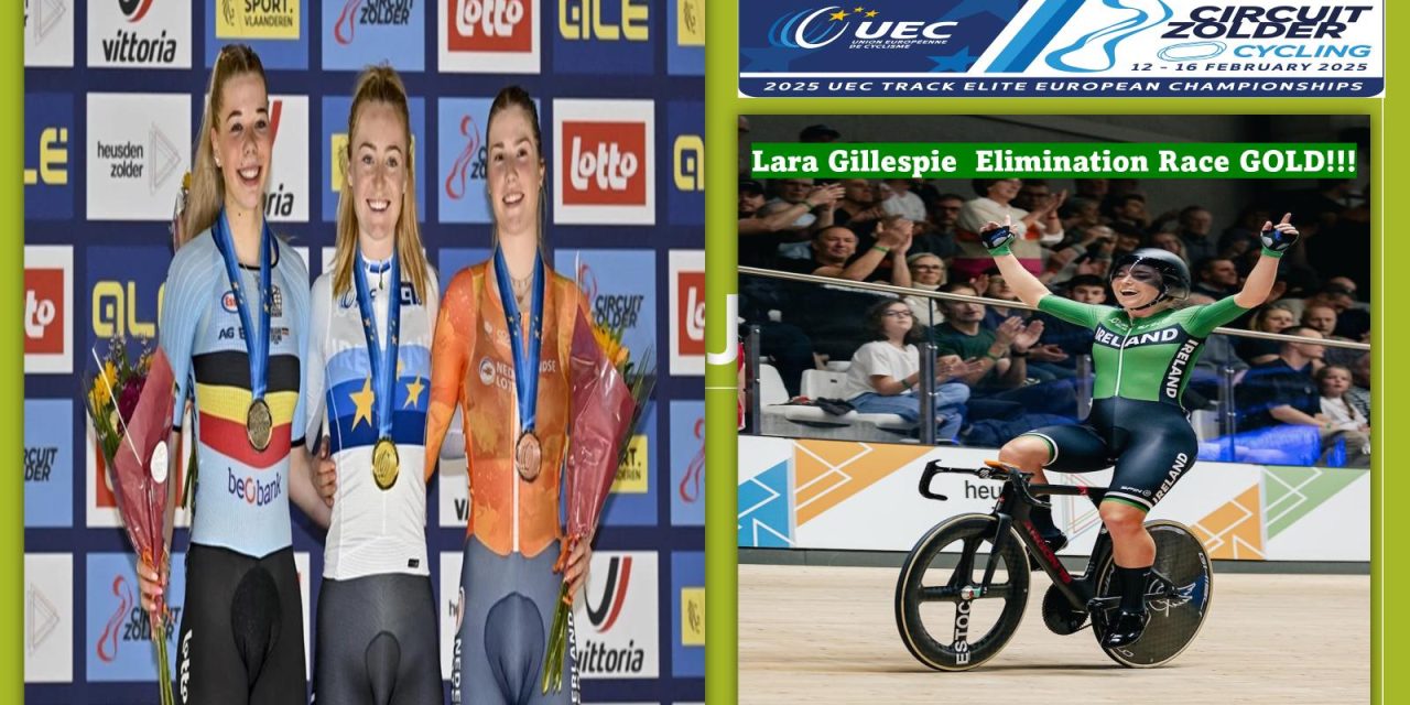 *The Wicklow Tigeress* LARA GILLESPIE  wins gold at the “2025 UEC European Track Championships in Heusden-Zolder Belgium” yesterday (13th Feb) in the Elite women Elimination race!!!! This to add to her already very impressive CV Lara is the first ever Irish Track Cyclist to do so!! The pursuit team with Emma Jeffers, Erin Creighton, Esther Wong, Aoife O’Brien  got a respectable 8th!!